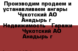 Производим,продаем и устанавливаем ангары. - Чукотский АО, Анадырь г. Недвижимость » Гаражи   . Чукотский АО,Анадырь г.